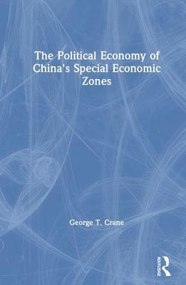 The Political Economy of China's Economic Zones by George T. Crane