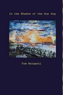 In the Shadow of the Sun Dog by Tom Morganti