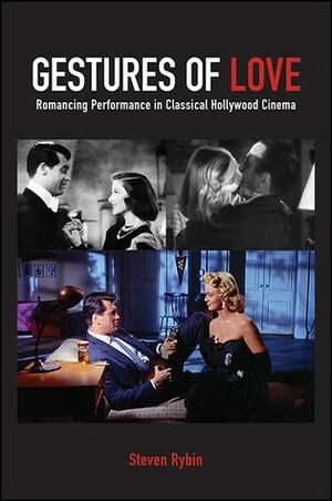 Gestures of Love: Romancing Performance in Classical Hollywood Cinema by Steven Rybin