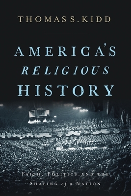 America's Religious History: Faith, Politics, and the Shaping of a Nation by Thomas S. Kidd