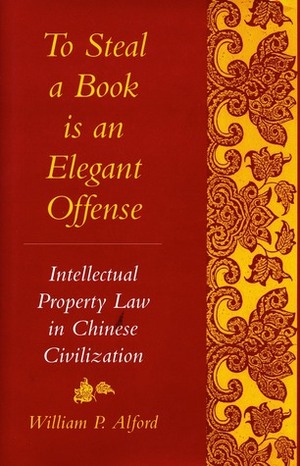 To Steal a Book Is an Elegant Offense: Intellectual Property Law in Chinese Civilization by William P. Alford, Pierre Bourdieu