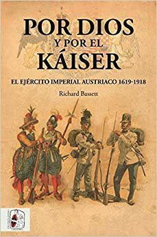 Por dios y por el kaiser. El Ejército Imperial austriaco 1619-1918 by Richard Bassett