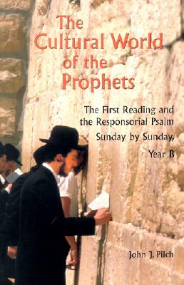 The Cultural World of the Prophets: The First Reading and Responsorial Psalm, Sunday by Sunday: Year B by John J. Pilch