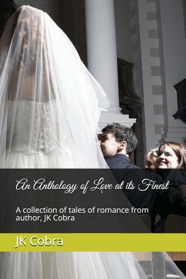 An Anthology of Love at Its Finest: A Collection of Tales of Romance from Author, Jk Cobra by Jk Cobra