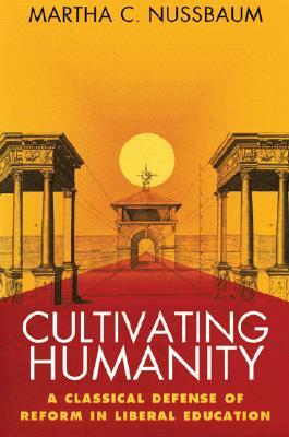 Cultivating Humanity: A Classical Defense of Reform in Liberal Education by Martha C. Nussbaum