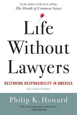Life Without Lawyers: Restoring Responsibility in America by Philip K. Howard