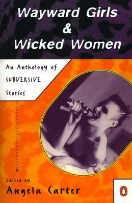 Wayward Girls & Wicked Women: An Anthology of Stories by Angela Carter
