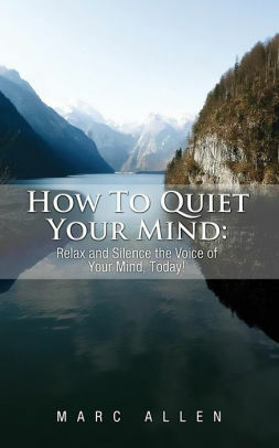 How to Quiet Your Mind: Relax and Silence the Voice of Your Mind Today to Reduce Stress and Achieve Inner Peace Using Meditation! - A Beginner's Guide by Marc Allen