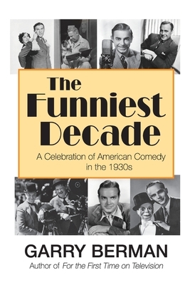 The Funniest Decade: A Celebration of American Comedy in the 1930s: A Celebration of American Comedy in the 1930s: A Celebration of America by Garry Berman