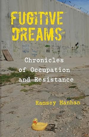 Fugitive Dreams: Chronicles of Occupation and Resistance  by Ramsey Hanhan