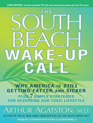 The South Beach Wake-Up Call: Why America Is Still Getting Fatter and Sicker, Plus 7 Simple Strategies for Reversing Our Toxic Lifestyle by Arthur Agatston