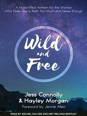 Wild and Free: A Hope-Filled Anthem for the Woman Who Feels She Is Both Too Much and Never Enough by Hayley Morgan, Jess Connolly