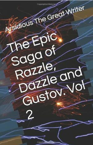 The Epic Saga of Razzle, Dazzle and Gustov, Vol 2 by Arsidious The Great Writer