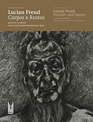 Lucian Freud: Corpos e Rostos / Lucian Freud: Portraits and Figures by Craig Hartley, David Dawson, Teixeira Coelho, Ana Goldberg