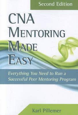 CNA Mentoring Made Easy: Everything You Need to Run a Successful Peer Mentoring Program by Karl Pillemer