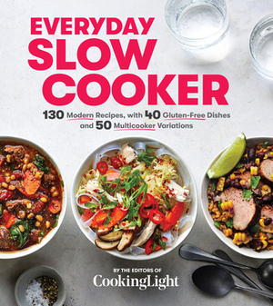 Everyday Slow Cooker: 130 Modern Recipes, with 40 Gluten-Free Dishes and 50 Multicooker Variations by The Editors of Cooking Light