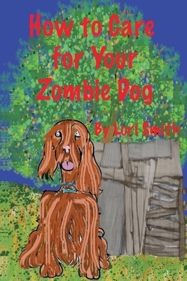How to Care for Your Zombie Dog by Lori Smith