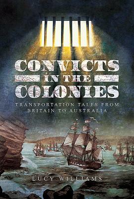 Convicts in the Colonies: Transportation Tales from Britain to Australia by Lucy Williams