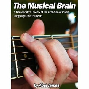 The Musical Brain: The Evolution of Music, Language, and the Brain by Abel James