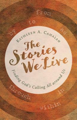 The Stories We Live: Finding God's Calling All Around Us by Kathleen A. Cahalan