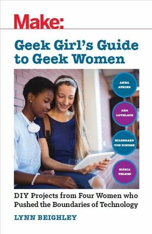 Make: Geek Girl's Guide to Geek Women by Lynn Beighley