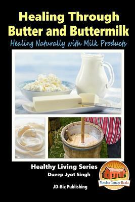 Healing Through Butter and Buttermilk - Healing Naturally with Milk Products by Dueep Jyot Singh, John Davidson