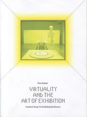 Virtuality and the Art of Exhibition: Curatorial Design for the Multimedial Museum by Vince Dziekan