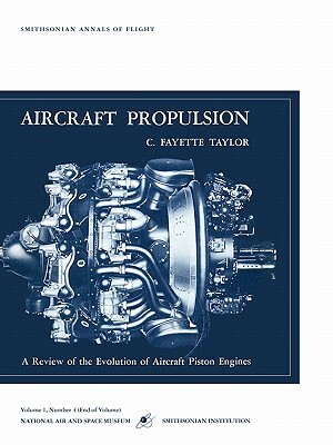 Aircraft Propulsion: A Review of the Evolution of Aircraft Piston Engines by C. Fayette Tatlor, Smithsonian Air and Space Museum