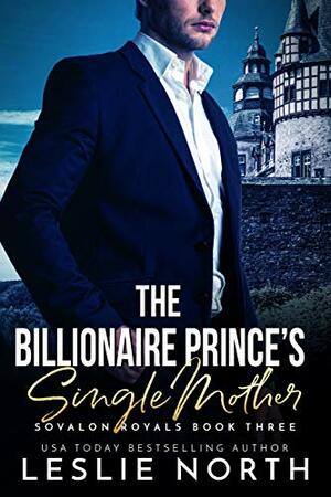 The Billionaire Prince's Single Mother by Leslie North