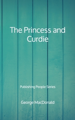 The Princess and Curdie - Publishing People Series by George MacDonald