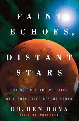 Faint Echoes, Distant Stars: The Science & Politics of Finding Life Beyond Earth by Ben Bova