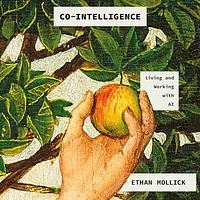 Co-Intelligence: Living and Working with AI by Ethan Mollick