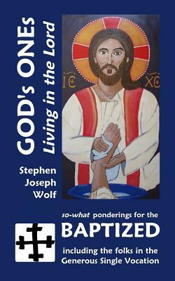 God's Ones: Living in the Lord: So-What Ponderings for the Baptized, Including the Folks in the Generous Single Vocation by Stephen Joseph Wolf