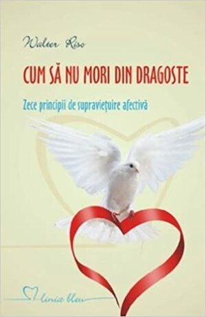 Cum să nu mori din dragoste: zece principii de supraviețuire afectivă by Walter Riso