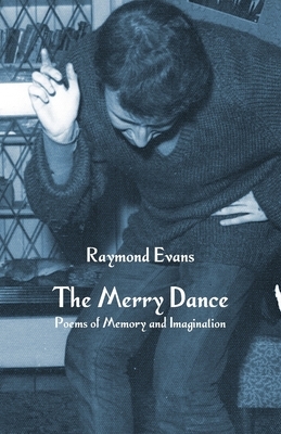 The Merry Dance: Poems of Memory and Imagination by Raymond Evans