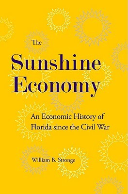 The Sunshine Economy: An Economic History of Florida Since the Civil War by William B. Stronge