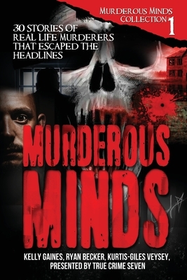 Murderous Minds: 30 Stories of Real-Life Murderers That Escaped the Headlines by Kurtis-Giles Veysey, True Crime Seven, Kelly Gaines