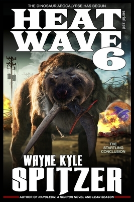 Heat Wave 6: The Dinosaur Apocalypse Has Begun by Wayne Kyle Spitzer