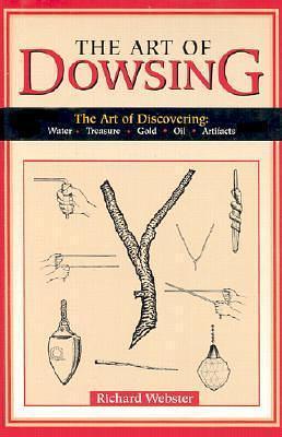 Art of Dowsing: The Art of Discovering Water, Treasure, Gold, Oil, Artifacts by Richard Webster, Richard Webster