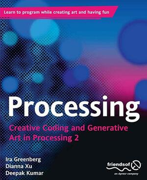 Processing: Creative Coding and Generative Art in Processing 2 by Ira Greenberg, Dianna Xu, Deepak Kumar