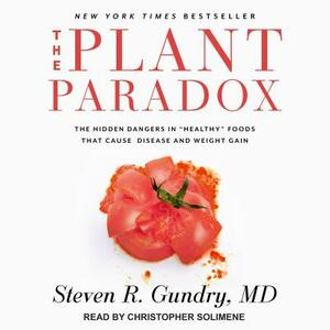 The Plant Paradox: The Hidden Dangers in "healthy" Foods That Cause Disease and Weight Gain by Steven R. Gundry