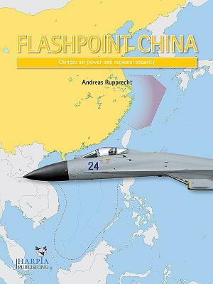 Flashpoint China: Chinese Air Power and Regional Securit by Andreas Rupprecht, Tom Cooper