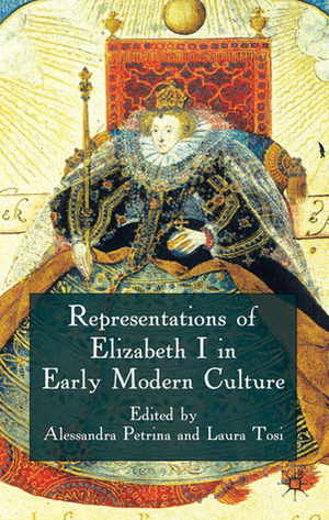 Representations of Elizabeth I in Early Modern Culture by Guillaume Coatalen, Janette Dillon, Effie Botonaki, Paola Baseotto, Carlo M. Bajetta, Alessandra Petrina, Laura Tosi, Sara Trevisan, Yvonne Oram, Stephen Orgel, Kavita Mudan, Giovanni Iamartino, Cristine Johanson, Jonathan Gibson, Jessica L. Malay