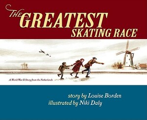 The Greatest Skating Race: A World War II Story from the Netherlands by Louise Borden