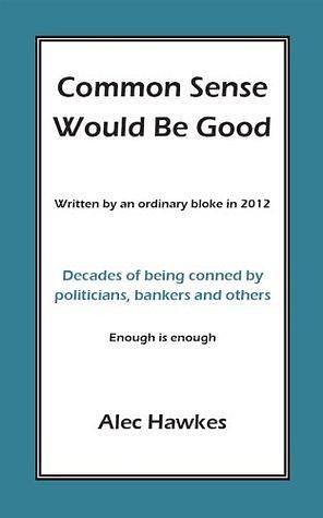 Common Sense Would Be Good by Alec Hawkes, Alec Hawkes