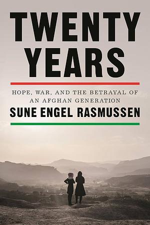 Twenty Years: Hope, War, and the Betrayal of an Afghan Generation by Sune Engel Rasmussen