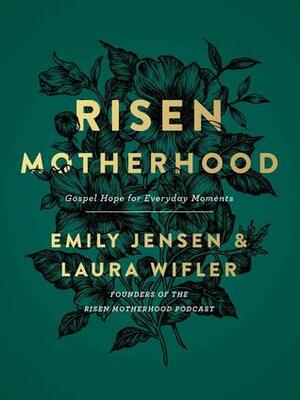 Risen Motherhood: Gospel Hope for Everyday Moments by Emily Jensen, Laura Wifler