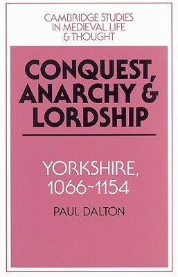 Conquest, Anarchy and Lordship: Yorkshire, 1066-1154 by Paul Dalton