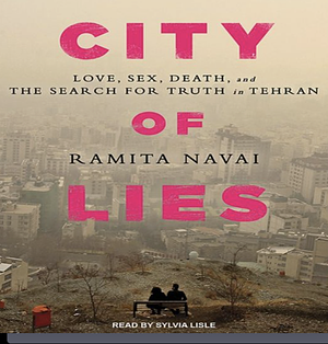 City of Lies: Love, Sex, Death, and the Search for Truth in Tehran by Ramita Navai