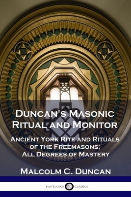 Duncan's Masonic Ritual and Monitor: Ancient York Rite and Rituals of the Freemasons; All Degrees of Mastery by Malcolm C. Duncan